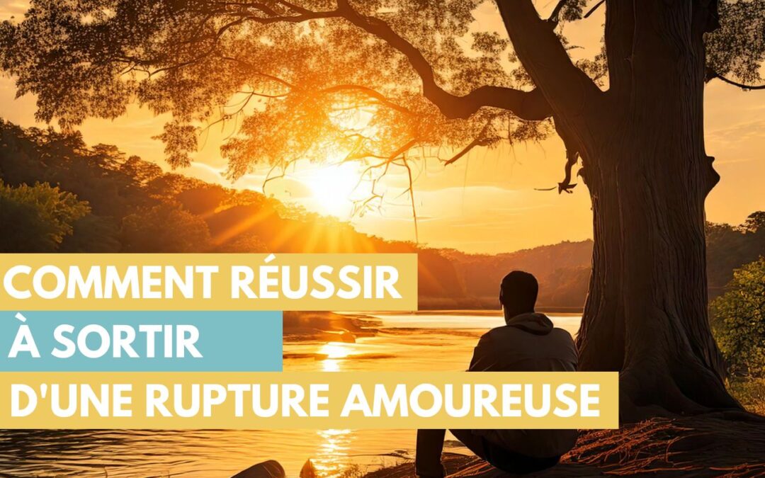 Comment réussir à sortir d&rsquo;une rupture amoureuse